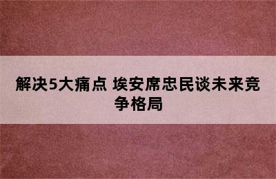 解决5大痛点 埃安席忠民谈未来竞争格局